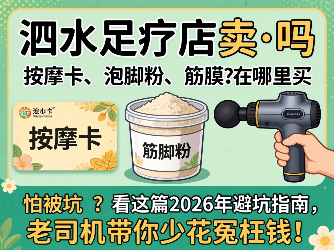 泗水足疗店有卖的吗，，，，，推拿卡、泡脚粉、筋膜枪在哪买？？怕被坑？？看这篇2026年避坑指南，，，，，老司机带你少花冤枉钱！