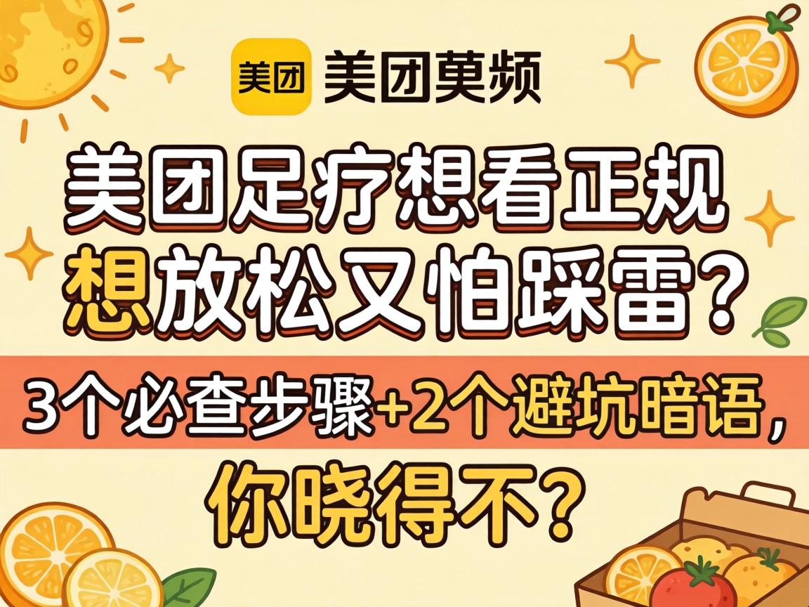 美团足疗想看正规，想放松又怕踩雷？3个必查步骤+2个避坑暗语，你晓得不？