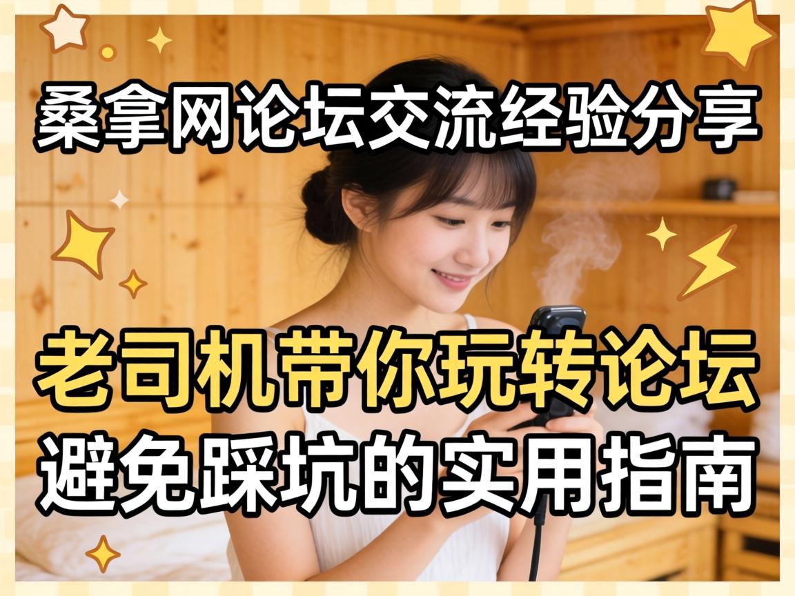 桑拿网论坛交流经验分享:老司机带你玩转论坛,避免踩坑的实用指南