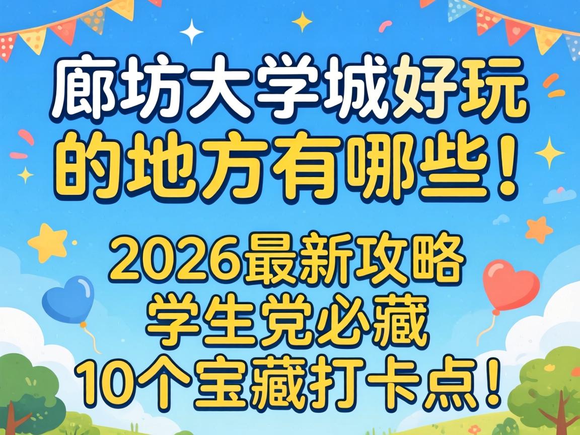 廊坊大学城好玩的地方有哪些？2026最新攻略，学生党必藏10个宝藏打卡点！