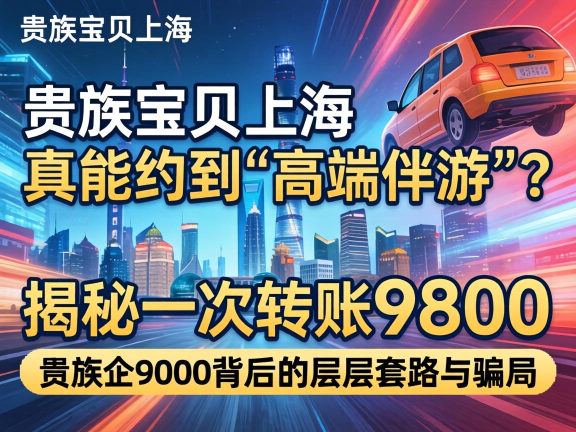 贵族宝贝上海,真能约到“高端伴游”？揭秘一次转账9800背后的层层套路与圈套