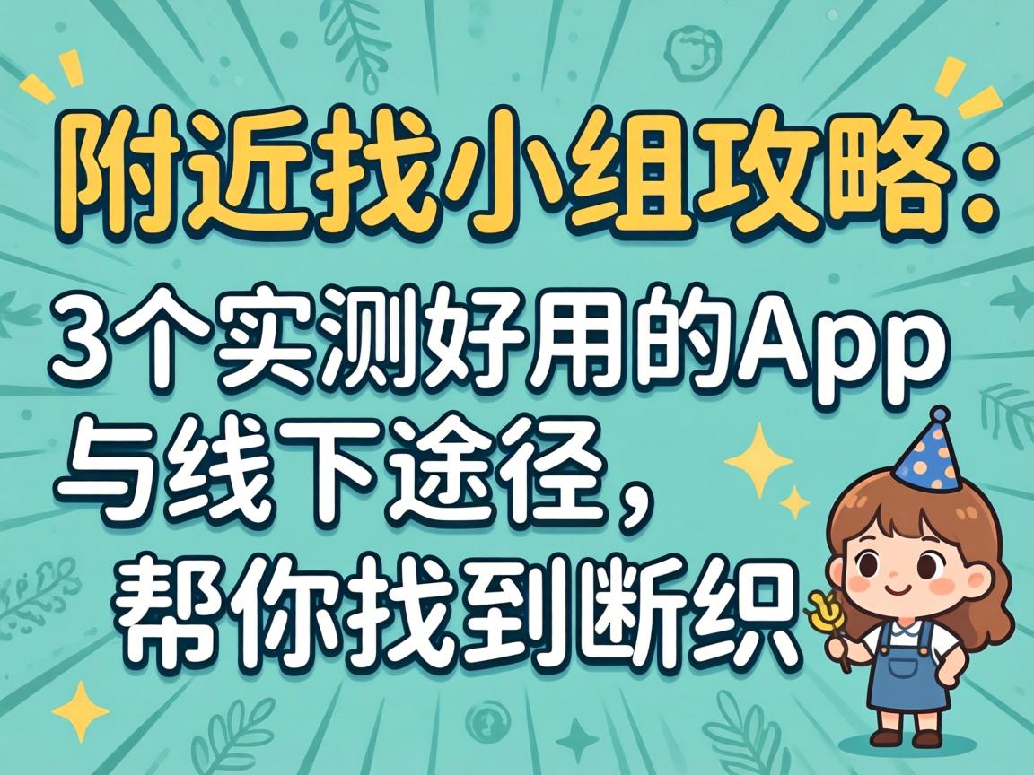左近找幼组攻略：3个实测好用的App与线下蹊径，助你找到组织