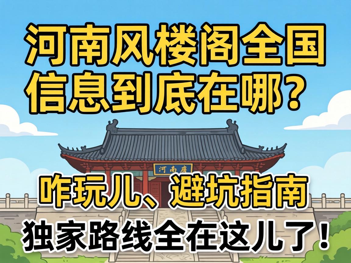 河南风楼阁全国信息到底在哪？咋玩儿、避坑指南、独家路线全在这儿了！