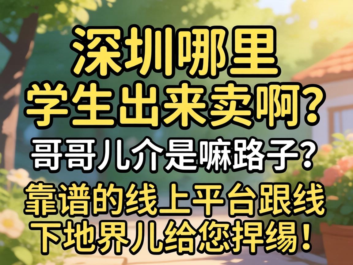 深圳哪里有学生出来卖啊？哥们儿介是嘛路子？靠谱的线上平台跟线下地界儿给您捋捋！