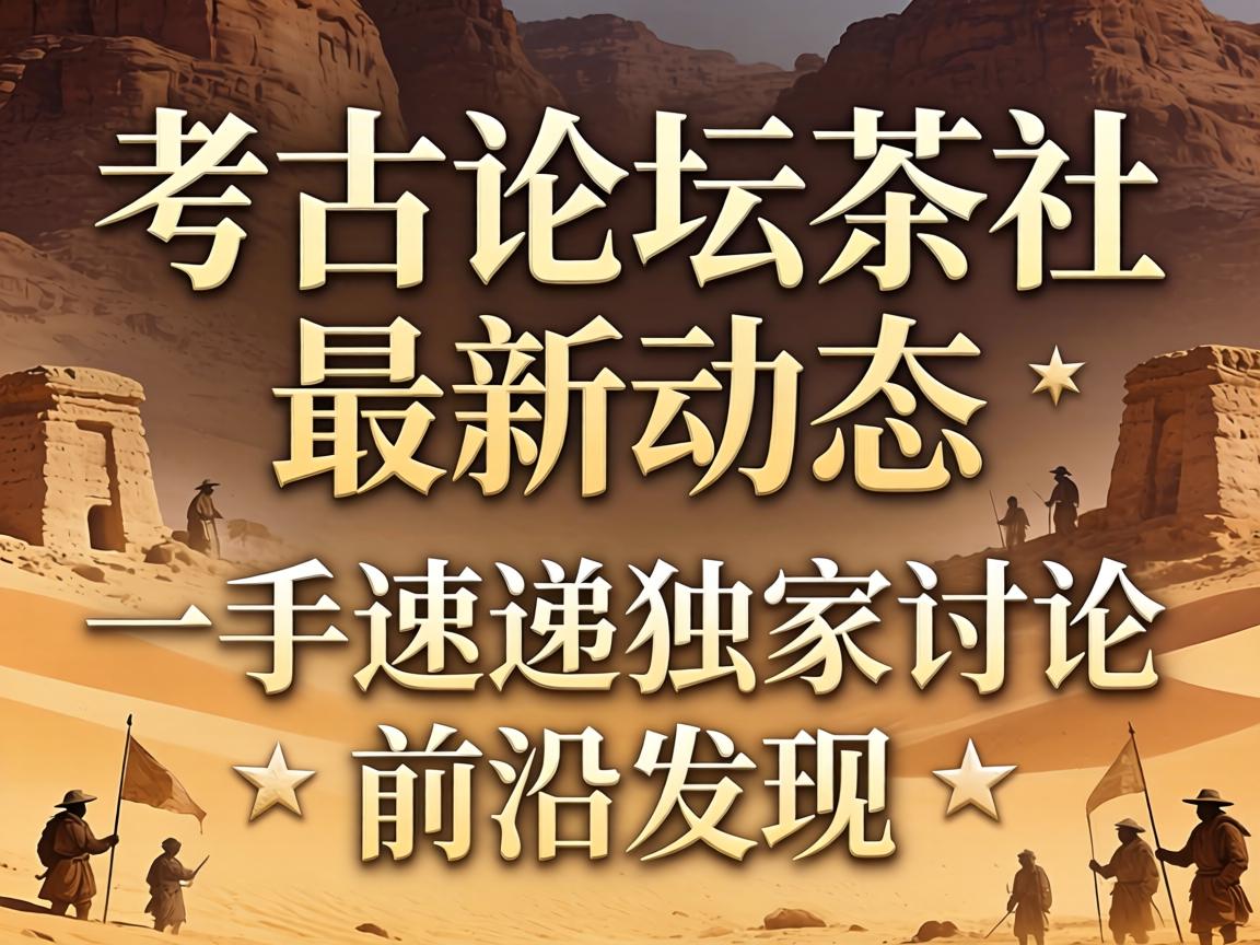 考古论坛茶社最新动态_一手速递独家会商与前沿发现