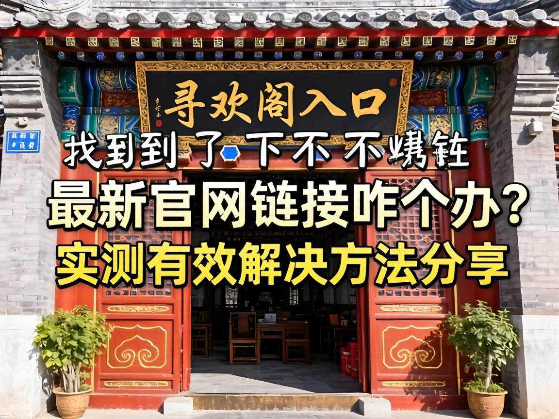 寻欢阁入口_找不到最新官网链接咋个办?实测有效解决方法分享