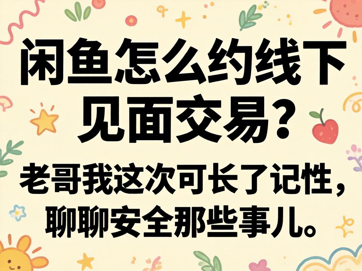 闲鱼怎么约线下碰头买卖？老哥我这次可长了记性，聊聊安全那些事儿