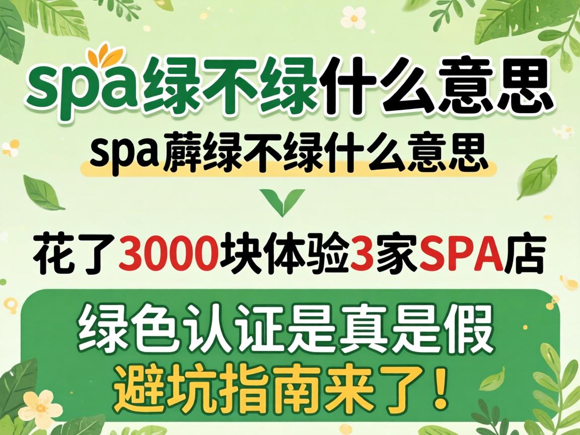 spa绿不绿什么意思，花了3000块履历3家SPA店，绿色认证是真是假？避坑指南来了！