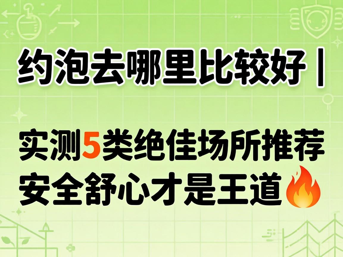 约泡去哪里比较好 | 实测5类绝佳场所推荐，安全舒心才是王道?