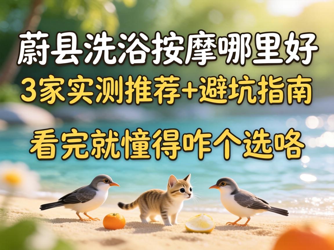 蔚县沐浴推拿哪里好｜3家实测推荐+避坑指南，看完就知晓咋个选咯