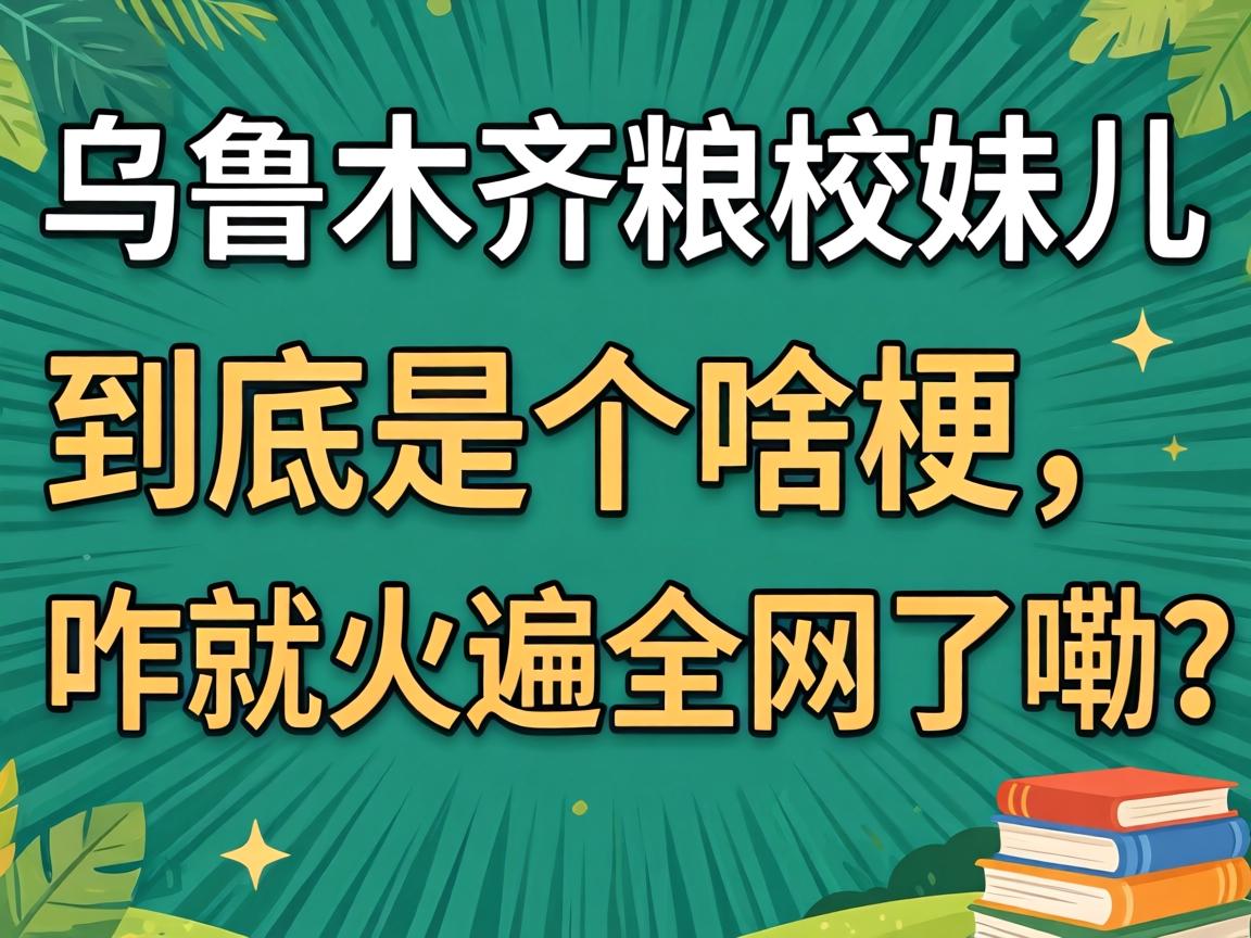 乌鲁木齐粮校妹儿到底是个啥梗,咋就火遍全网了嘞?