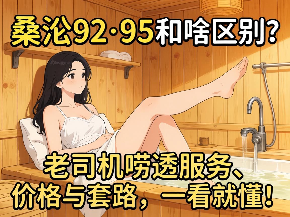 桑拿92与95有啥区别？老司机唠透服务、价值与套路，一看就懂！