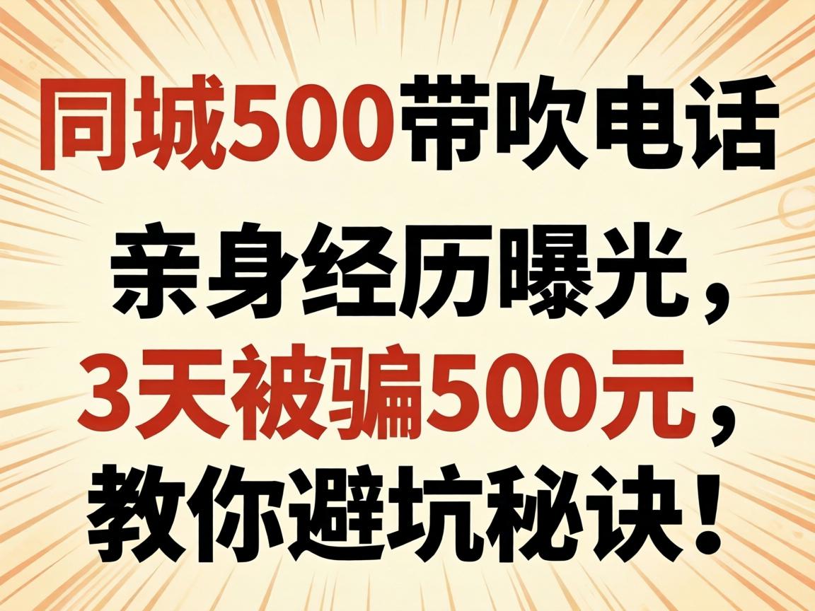 同城500带吹电话，是啥服务？亲自经历曝光，3天被骗500元，教你避坑法门！