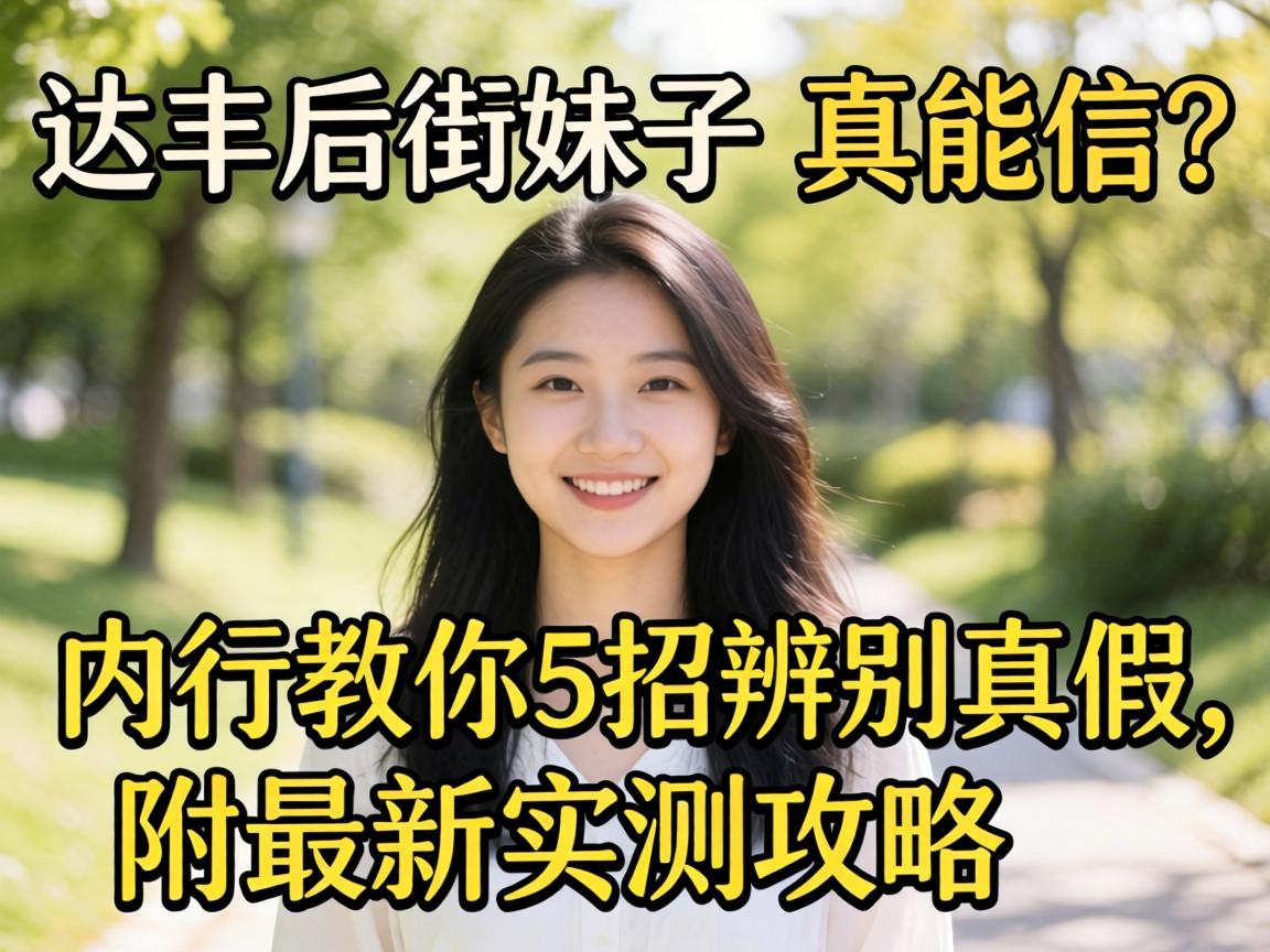 达丰后街妹子的联系方式真能信?内行教你5招辨别真假,附最新实测攻略