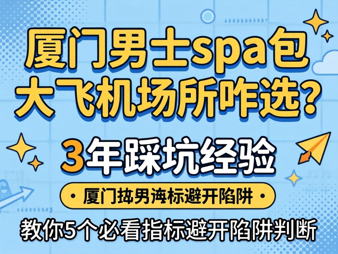 厦门男士spa包大飞机场所咋选？3年踩坑经验，教你5个必看指标避开陷阱