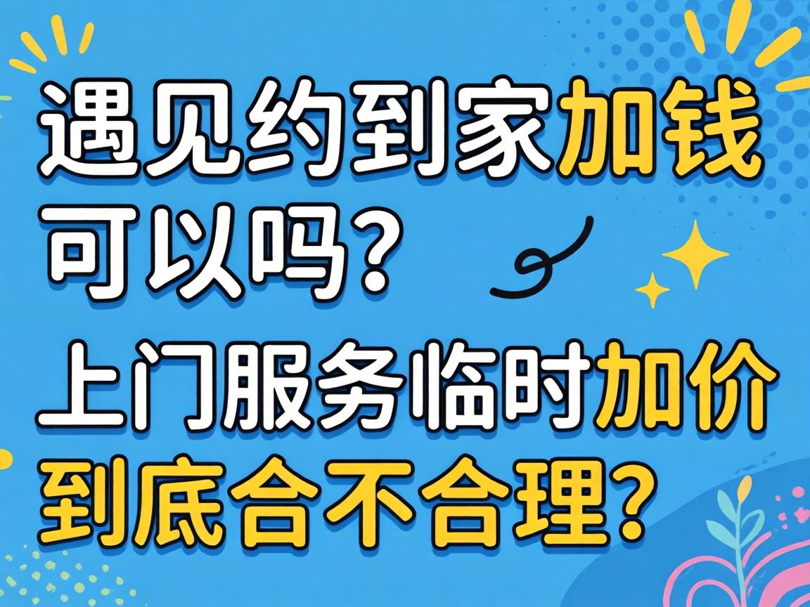 遇见约到家加钱可以吗？上门服务临时加价到底合不合理？