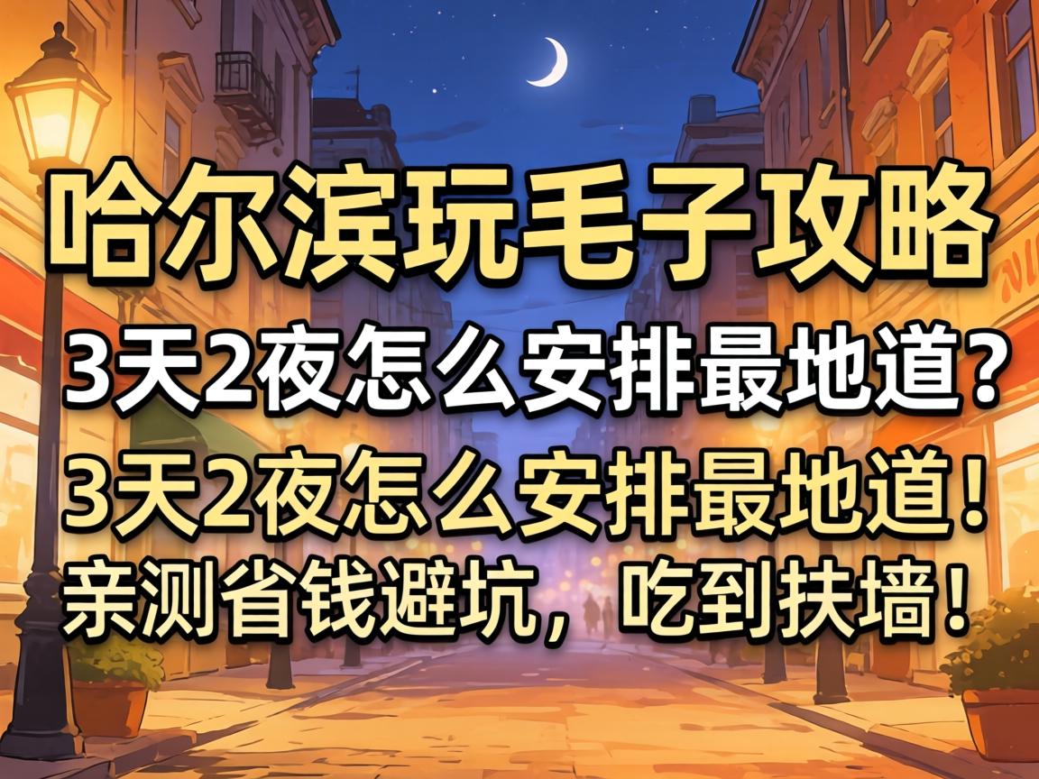 哈尔滨玩毛子攻略,3天2夜怎么安排最地道?亲测省钱避坑,吃到扶墙!