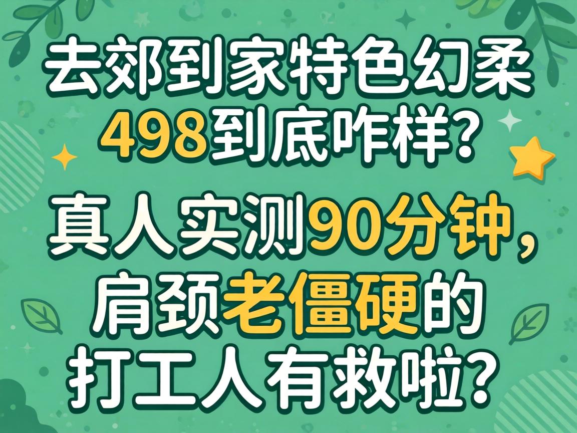 东郊到家特色幻柔498到底咋样？真人实测90分钟，肩颈老僵硬的打工人有救啦？