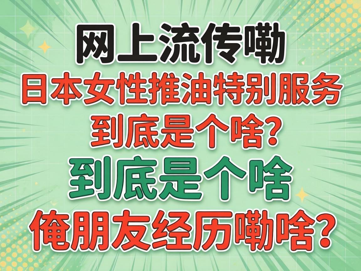 网上流传嘞“日本女性推油特别服务”到底是个啥？俺朋友经历嘞啥？