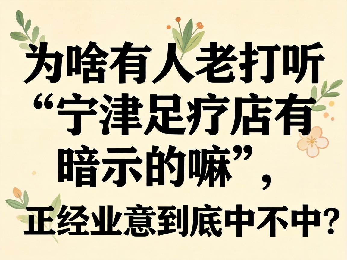 为啥有人老探听“宁津足疗店有暗示的嘛”，正经生意到底中不中？