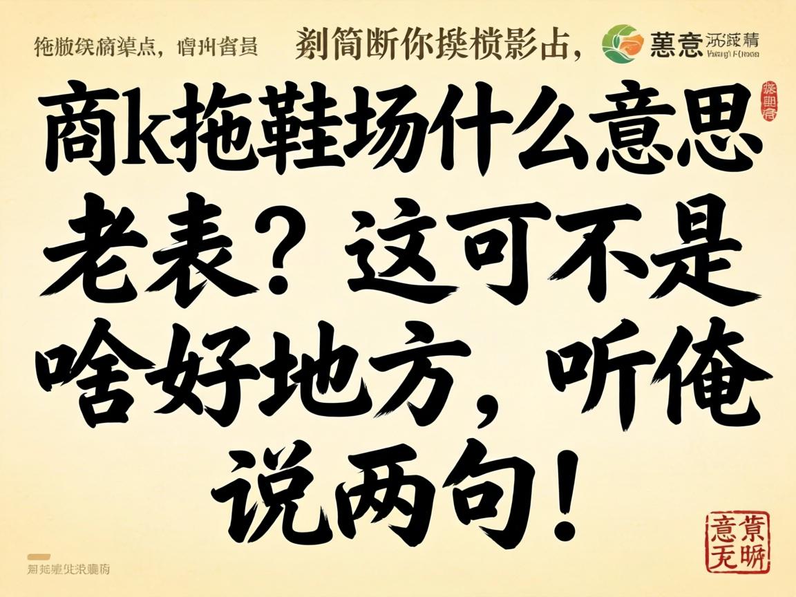商k拖鞋场什么意思?老表,这可不是啥好地方,听俺说两句!