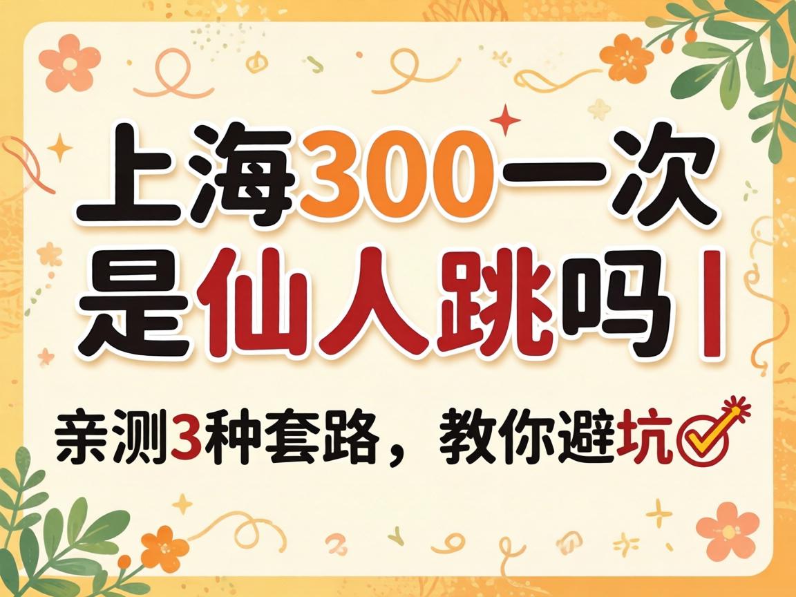 上海300一次是仙人跳吗 | 亲测3种套路，，，，教你避坑?
