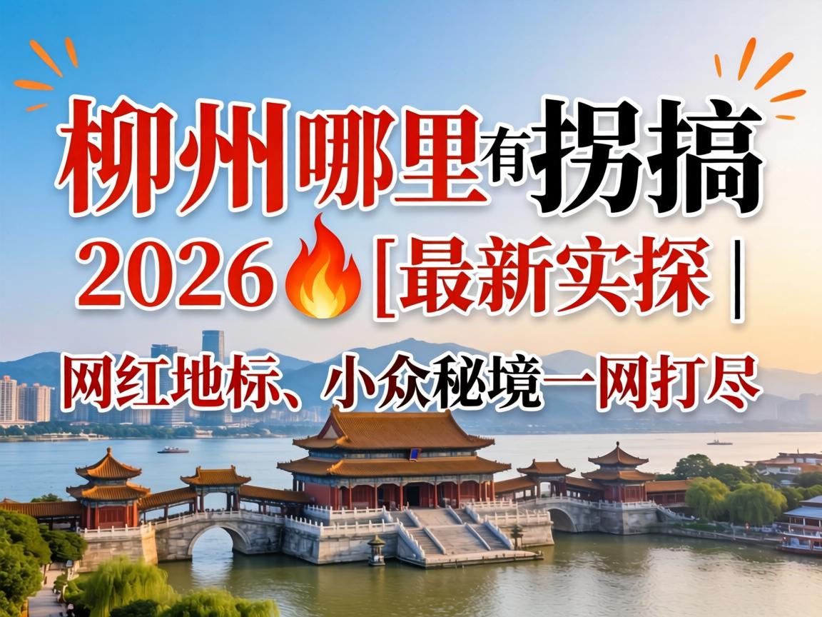 柳州那里有拐搞2026?_最新实探 | 网红地标、小众秘境一网打尽