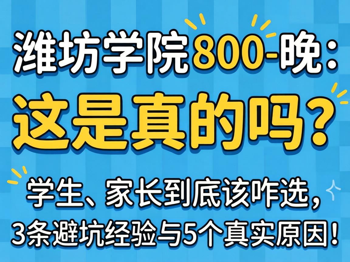 潍坊学院800一晚，这是真的吗？学生、家长到底该咋选，3条避坑经验与5个真实原因！
