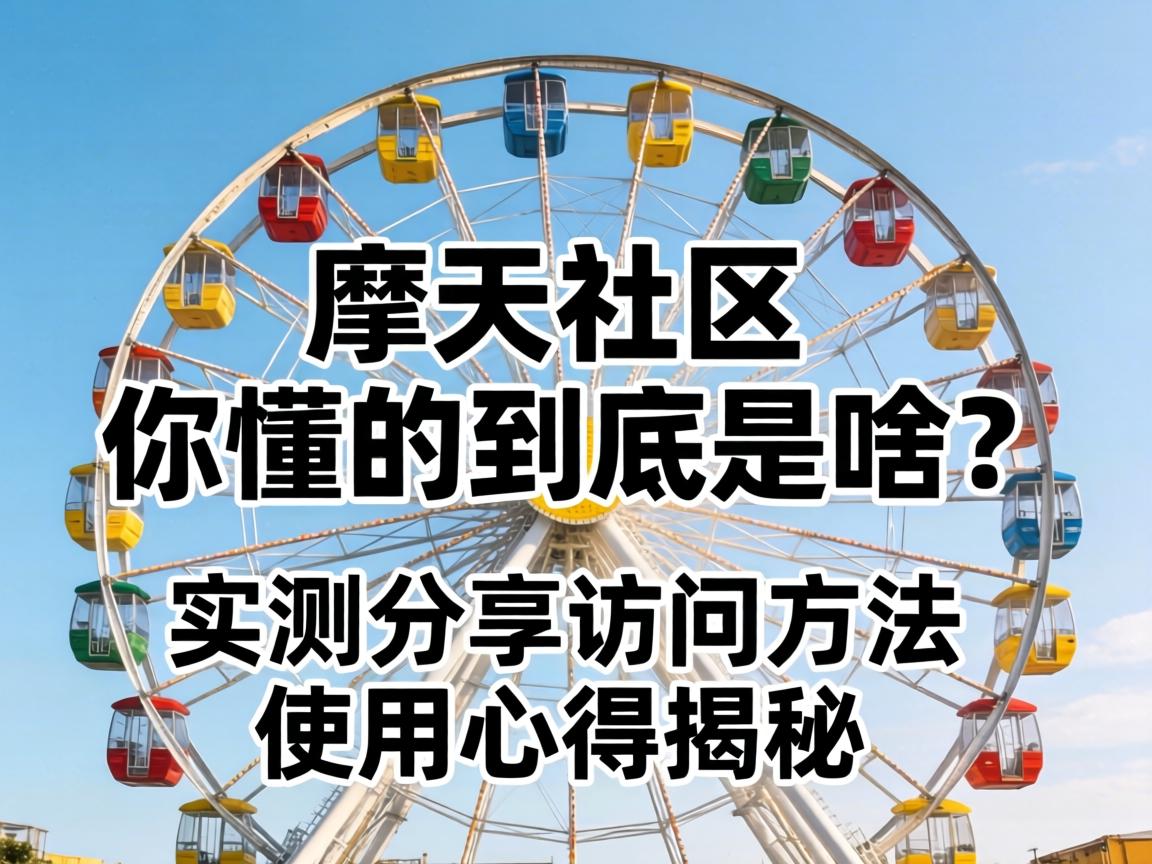 摩天轮社区，你懂的到底是啥？实测分享接见步骤与使用心得揭秘