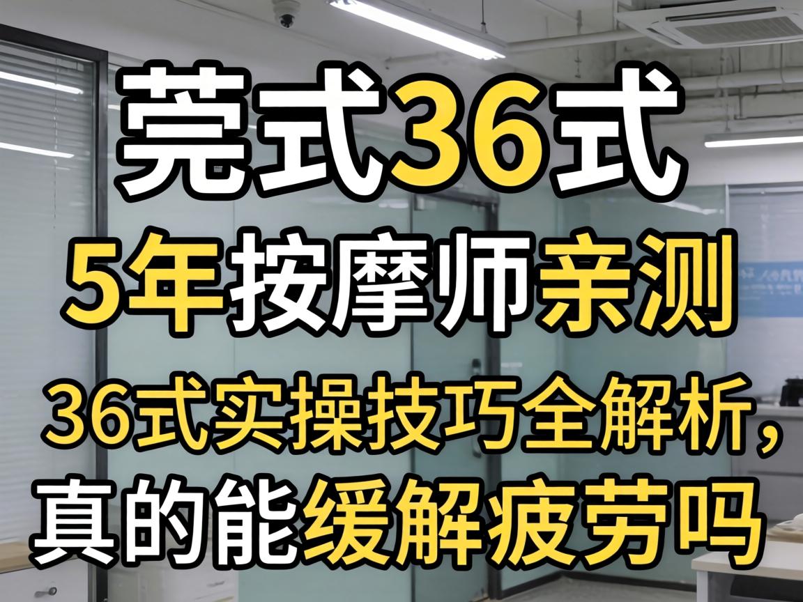 莞式36式是些什么,5年按摩师亲测:36式实操技巧全解析,真的能缓解疲劳吗?