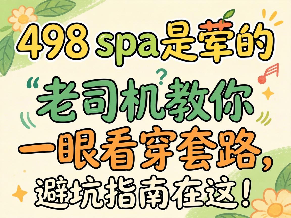 498的spa是荤的还是素的？老司机教你一眼看穿套路，避坑指南在这！