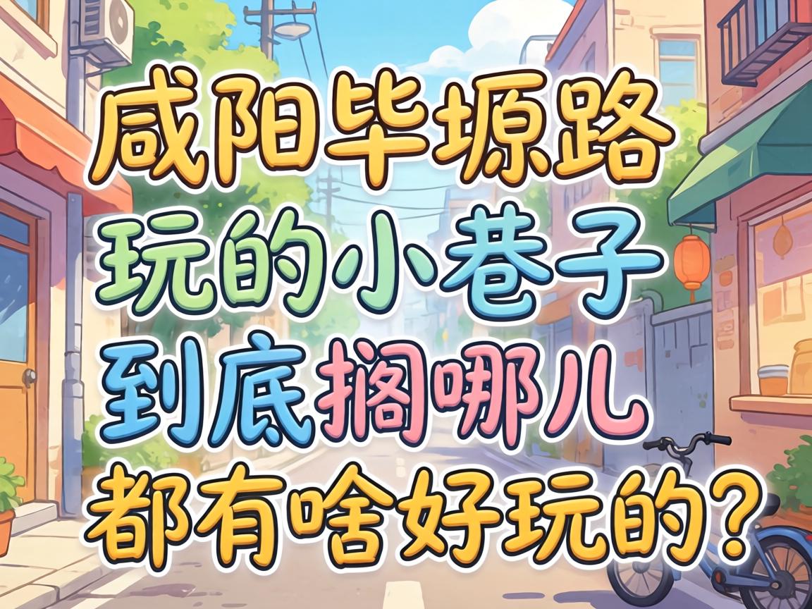 咸阳毕塬路有玩的小巷子到底搁哪儿，都有啥好玩的？