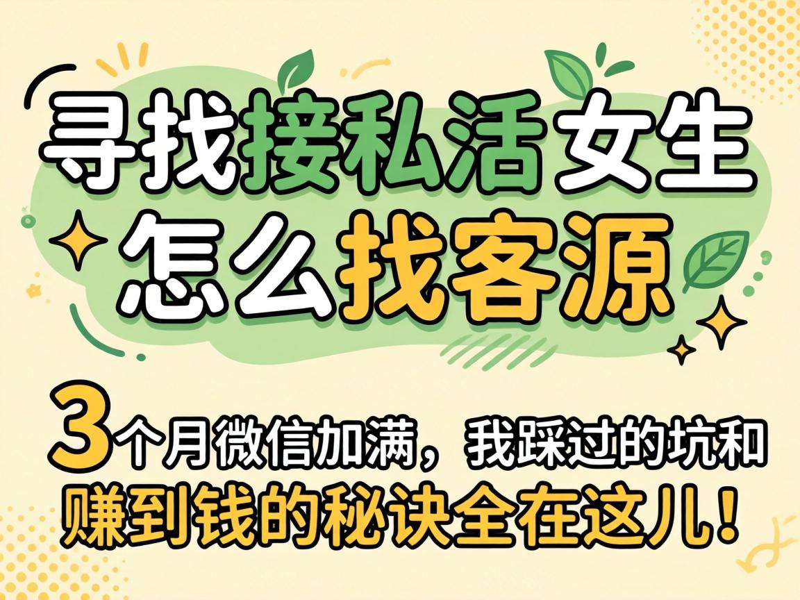 寻找接私活的女生怎么找客源,3个月微信加满,我踩过的坑和赚到钱的秘诀全在这儿!