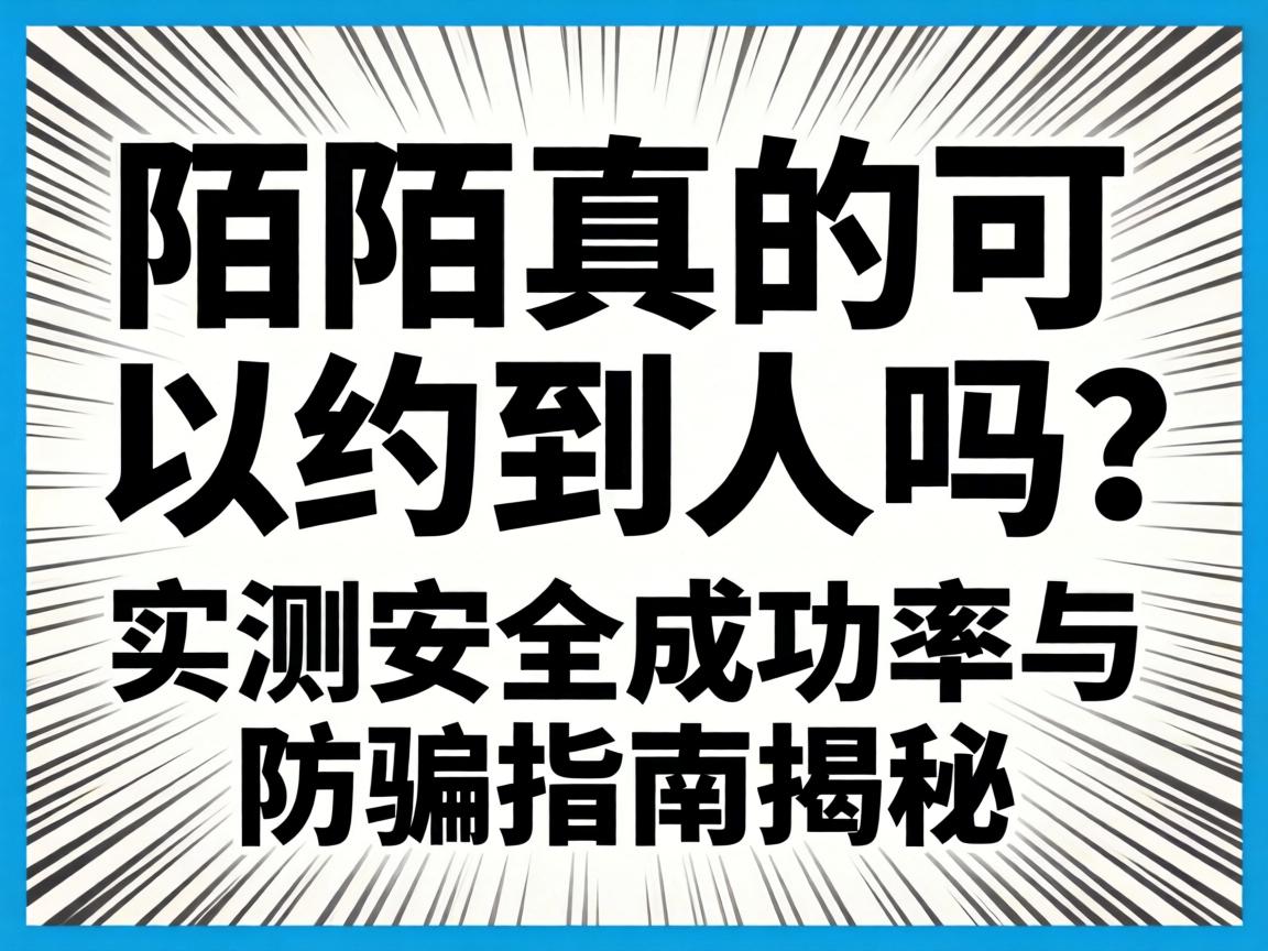 陌陌真的可以约到人吗？实测安全成功率与防骗指南揭秘