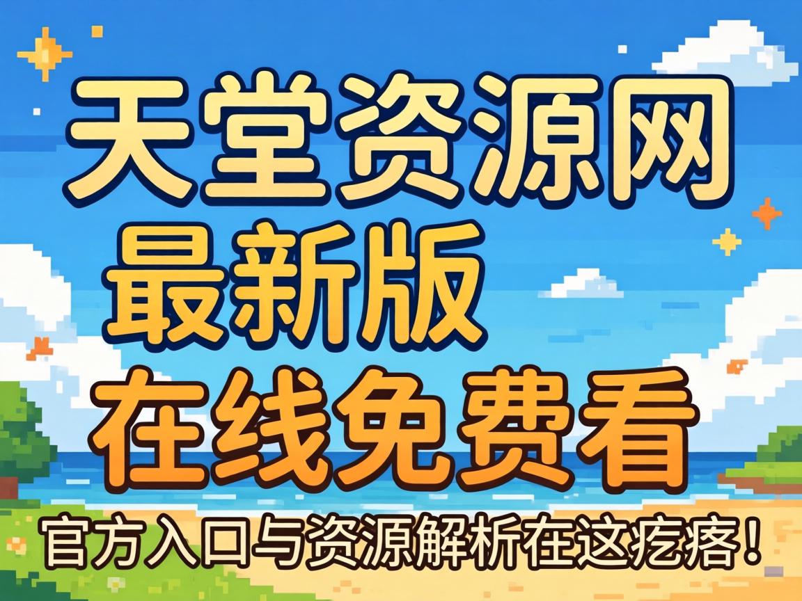 天堂资源网最新版在线免费看，官方入口与资源解析在这疙瘩！