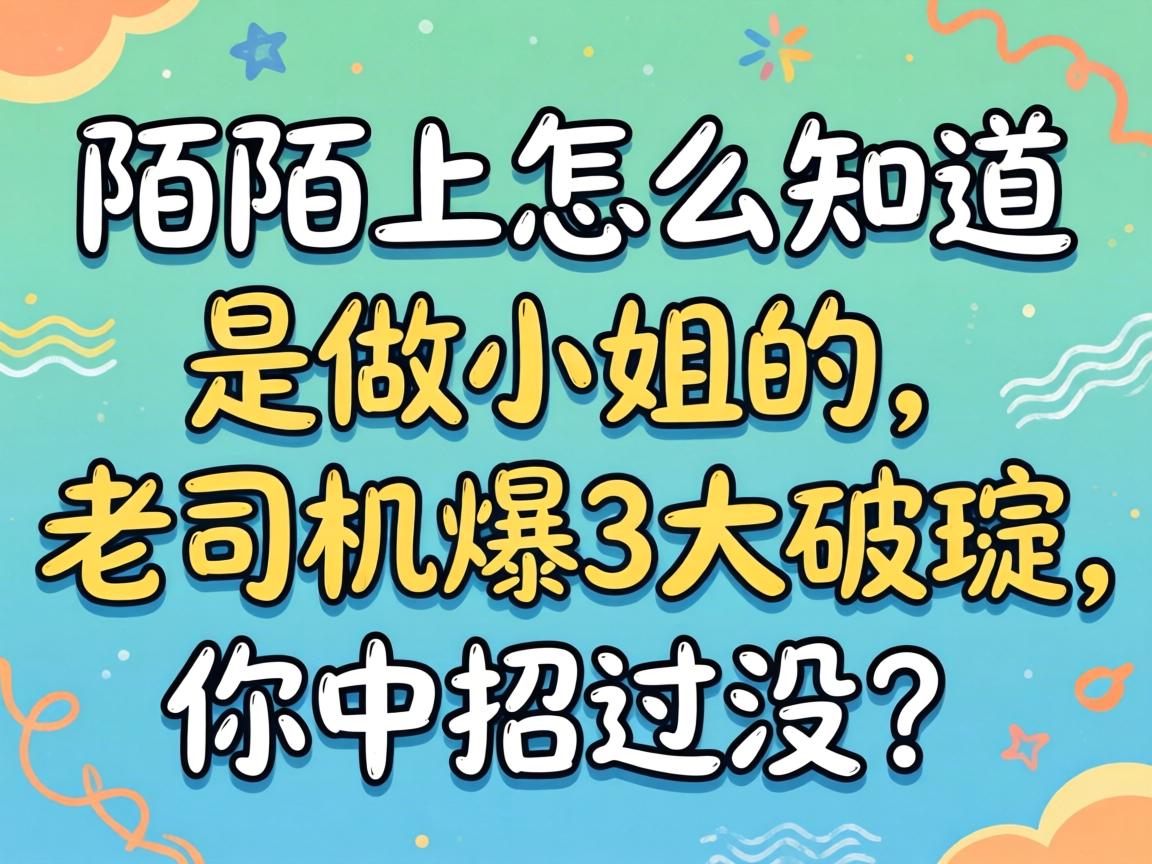 陌陌上怎么知路是做幼姐的，老司机曝3大马脚，你中招过没？