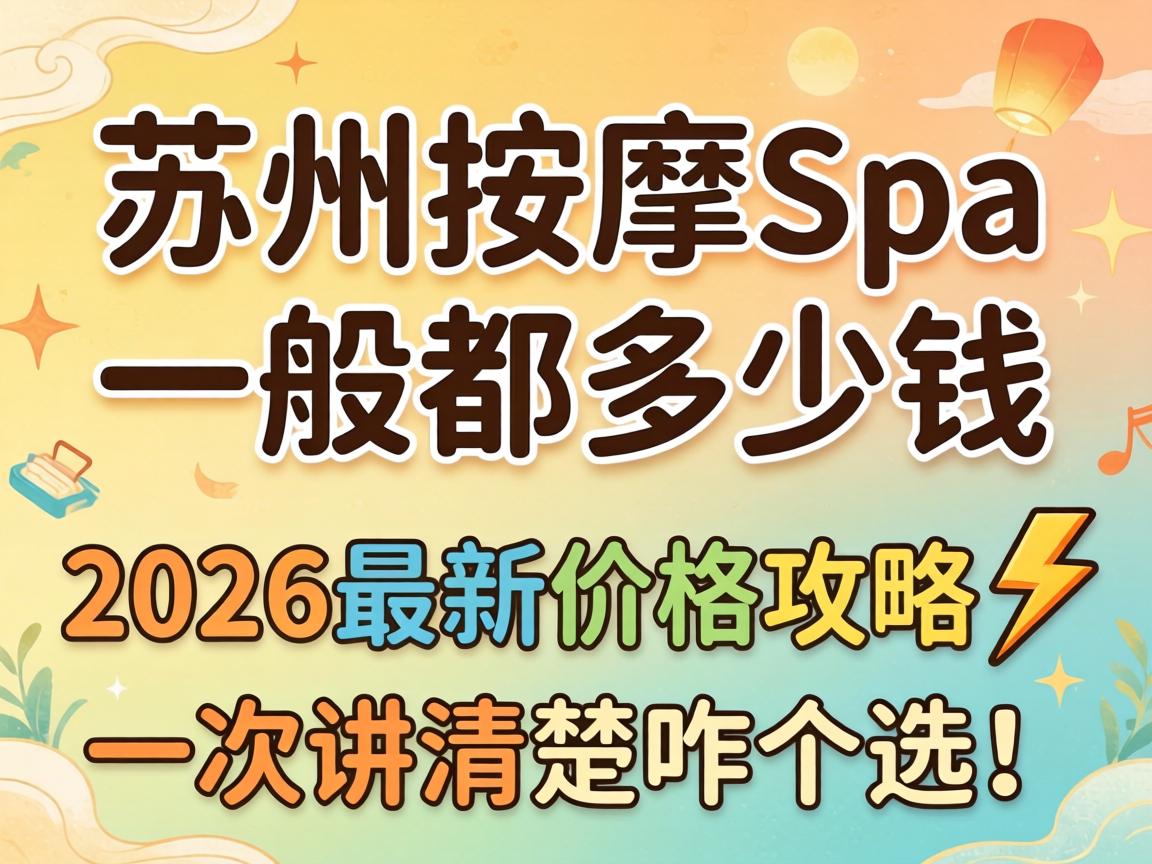 苏州按摩spa一般都多少钱｜2026最新价格攻略?一次讲清楚咋个选！