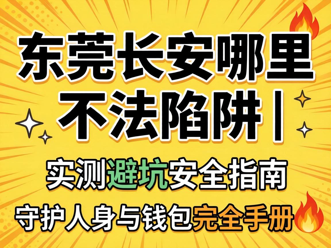 东莞长安哪里有不法陷阱 | 实测避坑安全指南，守护人身与钱包完全手册?