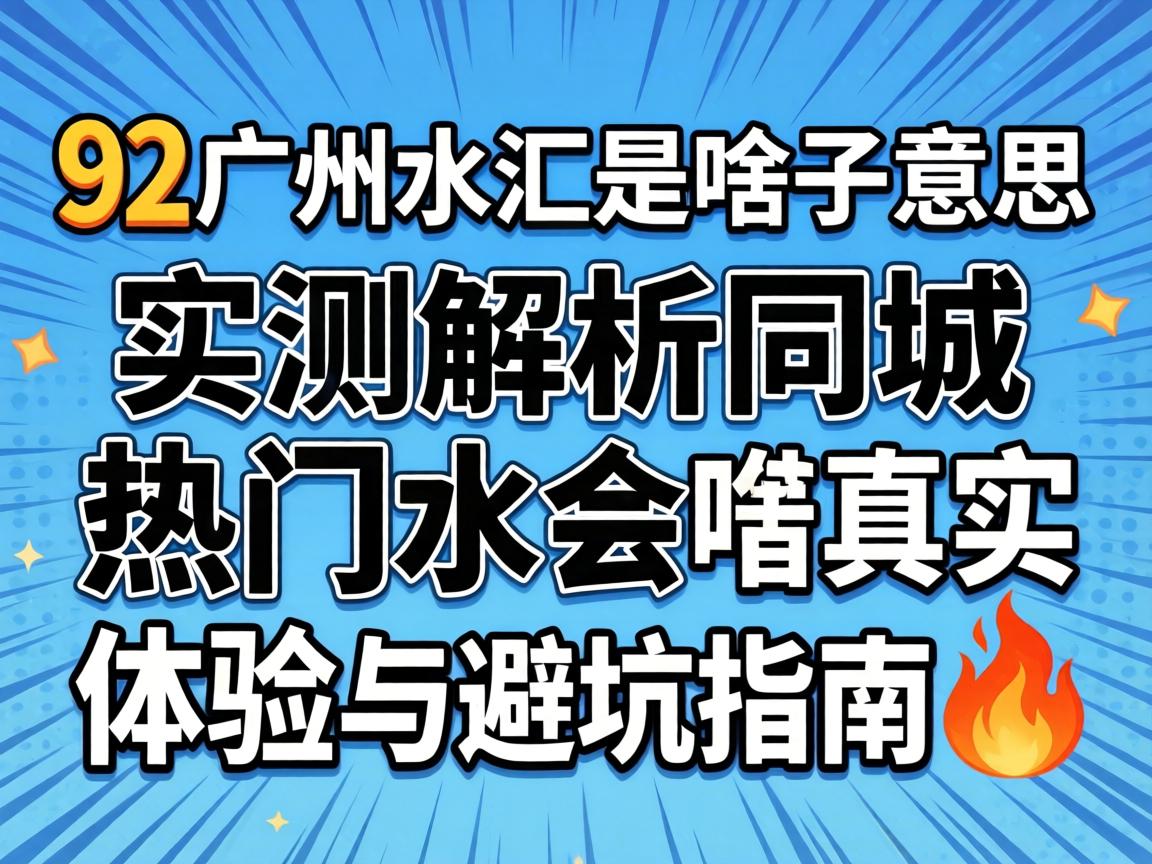 92广州水汇是啥子意思？实测解析同城热门水会嘅真实体验与避坑指南?