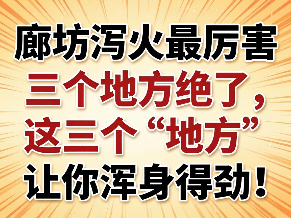 廊坊泻火最厉害三个地方绝了，，，，这三个“地方”让你全身得劲！