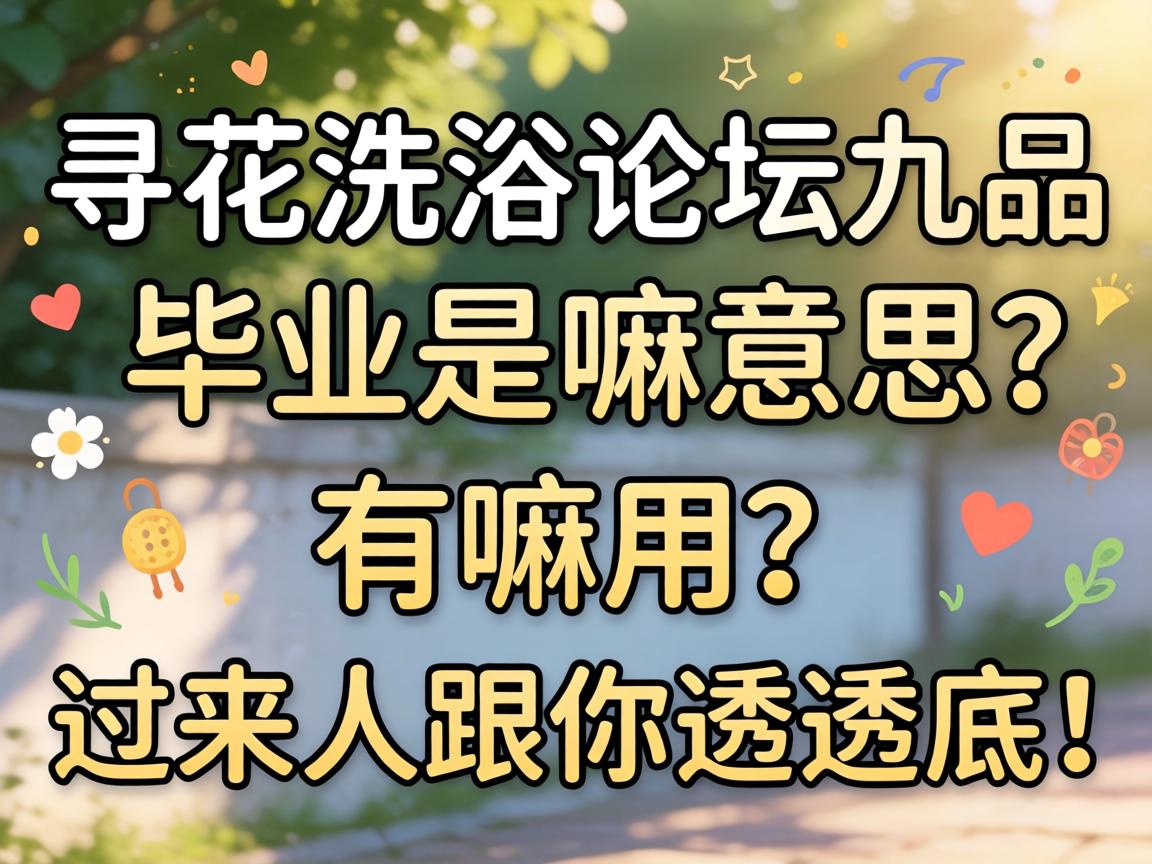 寻花洗浴论坛九品毕业是嘛意思？有嘛用？过来人跟你透透底！