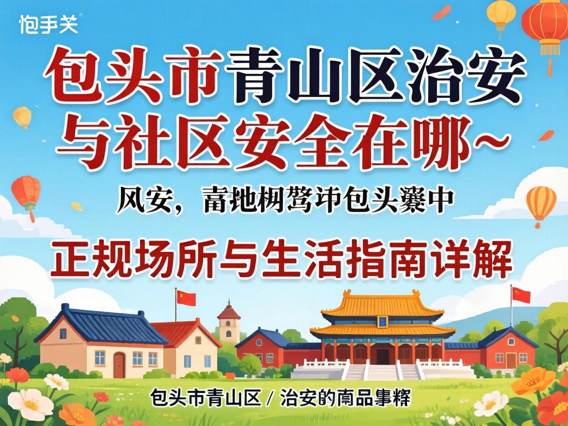 包头市青山区治安与社区安全在哪_正规场所与生涯指南详解