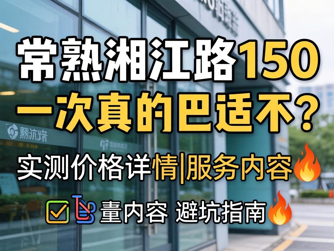 常熟湘江路150一次真的巴适不？实测价格详情|服务内容|避坑指南?