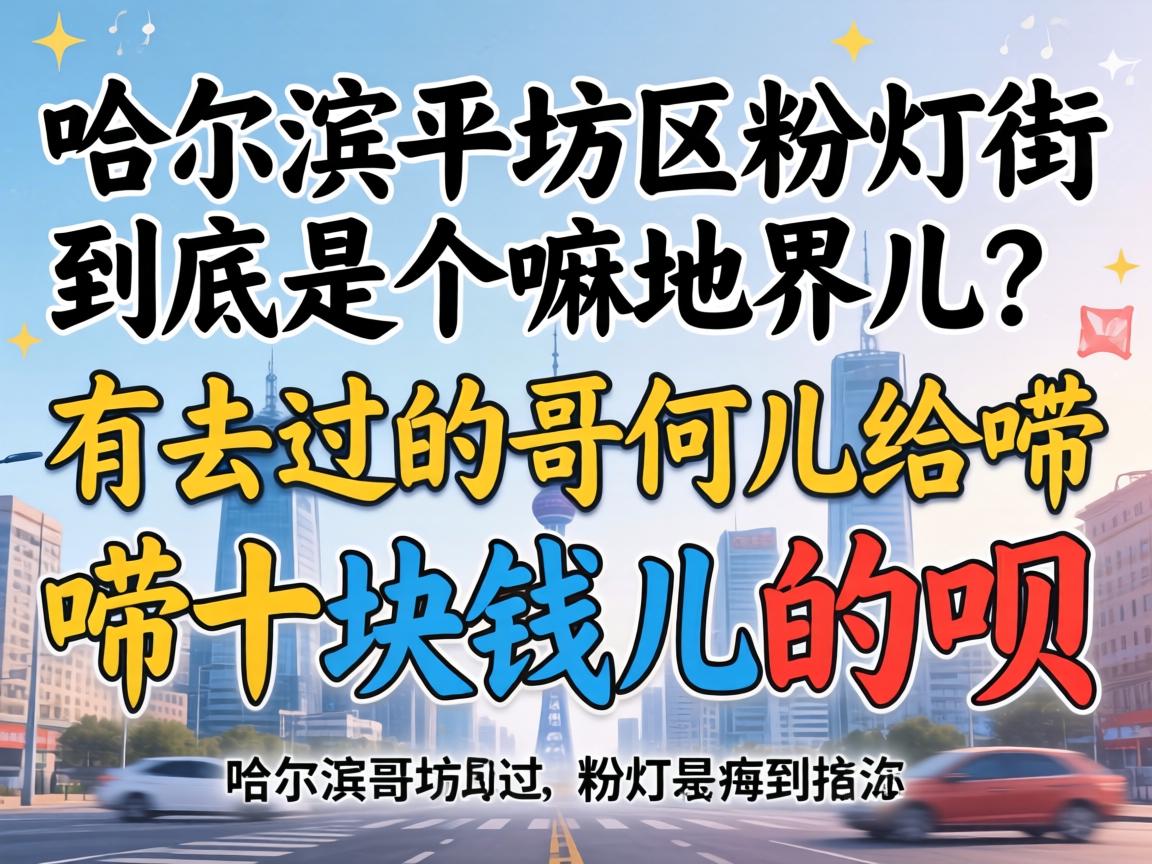 哈尔滨平房区粉灯街到底是个嘛地界儿？有去过的哥们儿给唠十块钱儿的呗