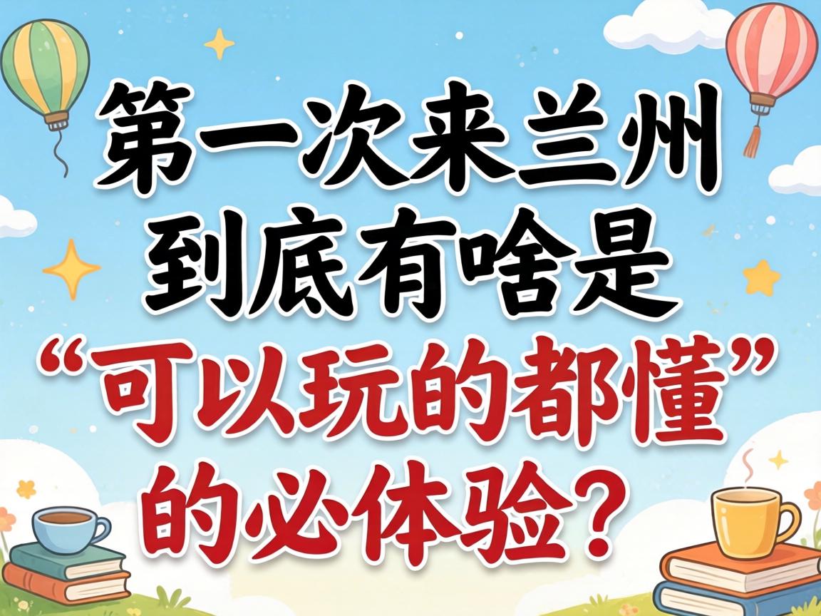 第一次来兰州究竟有啥是“可以玩的都懂”的必体验？？？？
