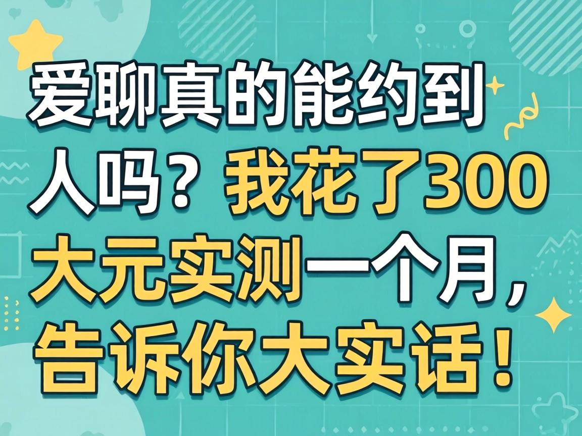 爱聊真的能约到人吗？我花了300大洋实测一个月，告诉你大实话！