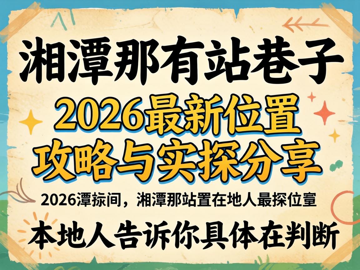 湘潭哪有站巷子的2026最新位置攻略与实探分享，，，，，，外地人告诉你详细在哪
