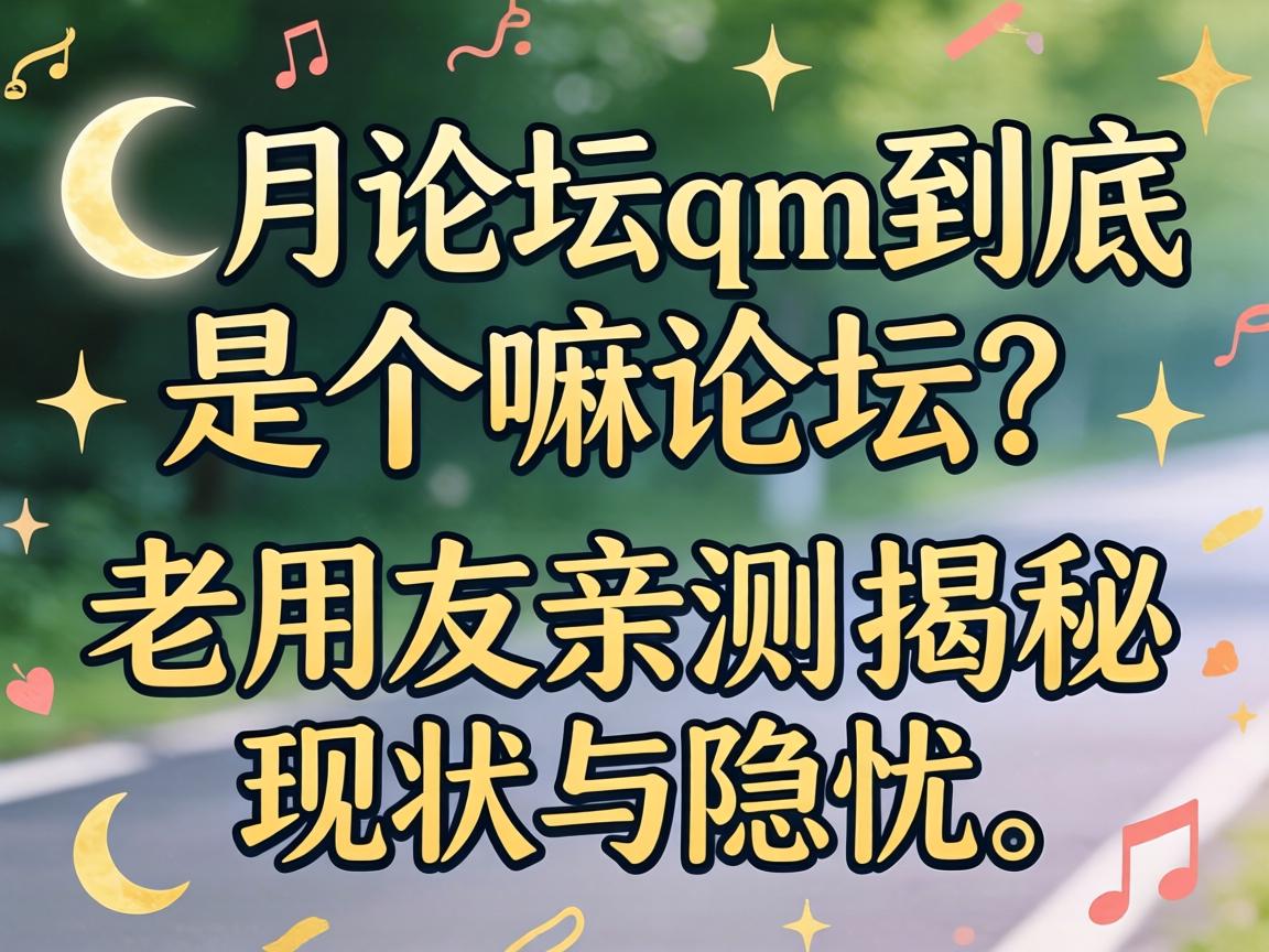 新月论坛qm到底是个嘛论坛？老网友亲测揭秘现状与隐忧