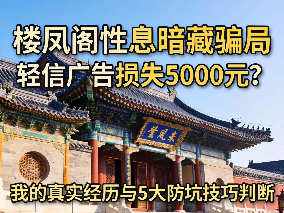 楼凤阁性息暗藏骗局,轻信广告损失5000元?我的真实经历与5大防坑技巧