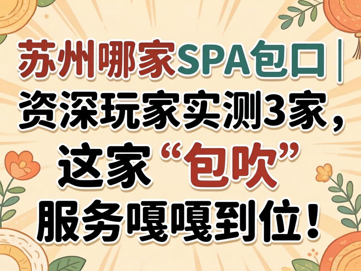信阳哪家spa包口｜资深玩家实测3家，这家“包吹”服务嘎嘎到位！
